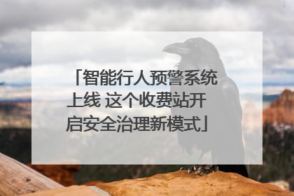 智能行人预警系统上线 这个收费站开启安全治理新模式